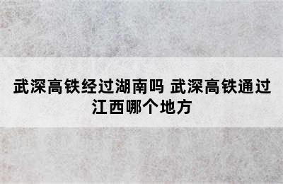 武深高铁经过湖南吗 武深高铁通过江西哪个地方